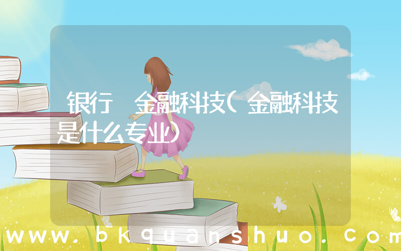 银行 金融科技(金融科技是什么专业)